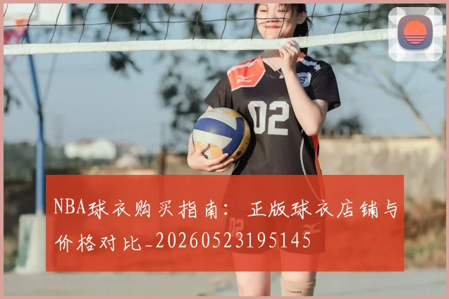 NBA球衣购买指南：正版球衣店铺与价格对比_20260523195145
