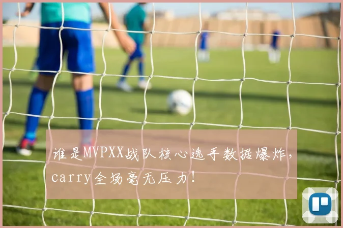 谁是MVPXX战队核心选手数据爆炸,carry全场毫无压力!