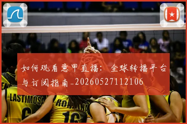 如何观看意甲直播:全球转播平台与订阅指南_20260527112106