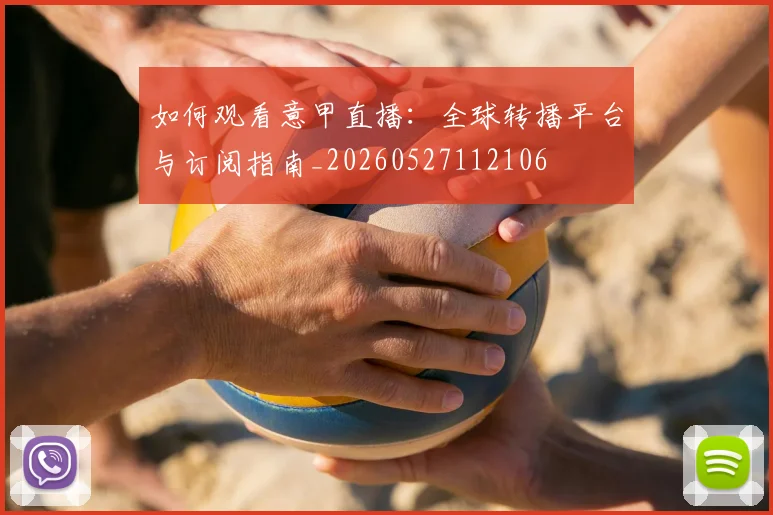 如何观看意甲直播：全球转播平台与订阅指南_20260527112106