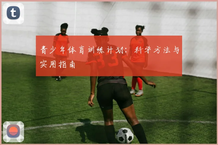青少年体育训练计划:科学方法与实用指南
