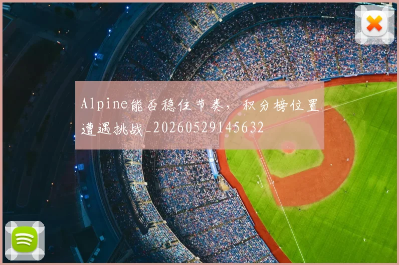 Alpine能否稳住节奏,积分榜位置遭遇挑战_20260529145632