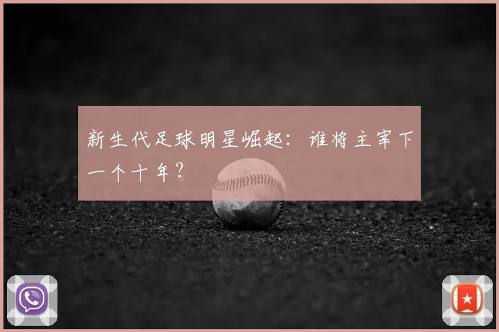 新生代足球明星崛起：谁将主宰下一个十年？