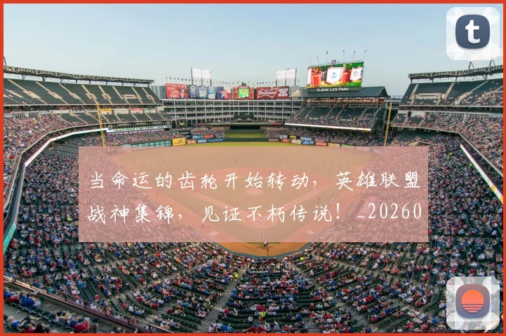 当命运的齿轮开始转动，英雄联盟战神集锦，见证不朽传说！_20260707152407