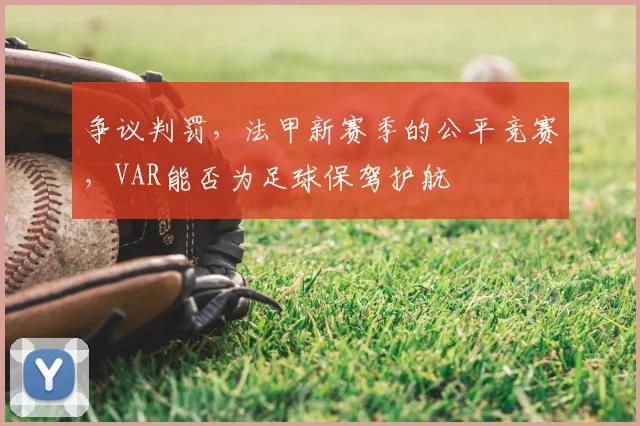 争议判罚,法甲新赛季的公平竞赛,VAR能否为足球保驾护航