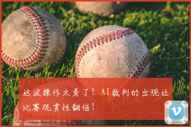 这波操作太秀了!AI裁判的出现让比赛观赏性翻倍!