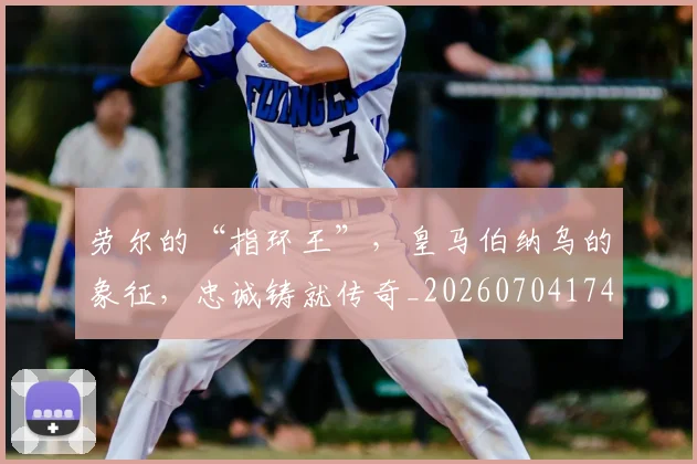 劳尔的“指环王”,皇马伯纳乌的象征,忠诚铸就传奇_20260704174056
