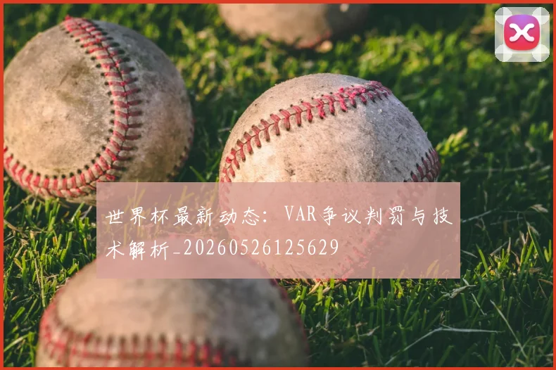 世界杯最新动态：VAR争议判罚与技术解析_20260526125629
