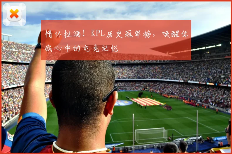 情怀拉满！KPL历史冠军榜，唤醒你我心中的电竞记忆