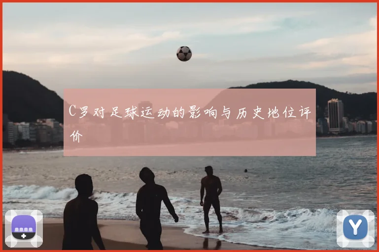 C罗对足球运动的影响与历史地位评价