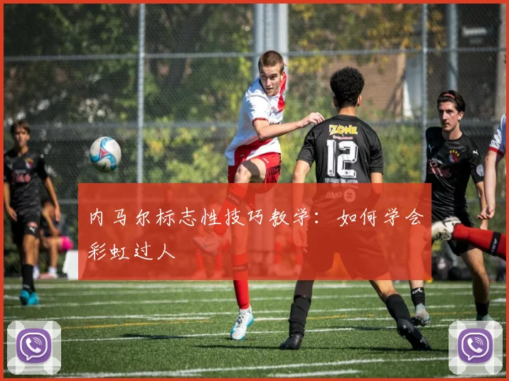 内马尔标志性技巧教学:如何学会彩虹过人