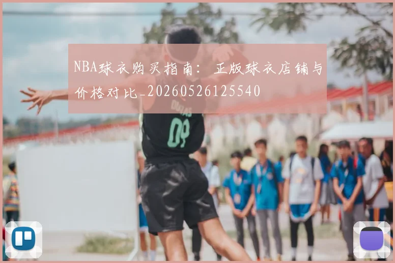 NBA球衣购买指南：正版球衣店铺与价格对比_20260526125540