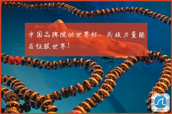 中国品牌搅动世界杯，民族力量能否征服世界！